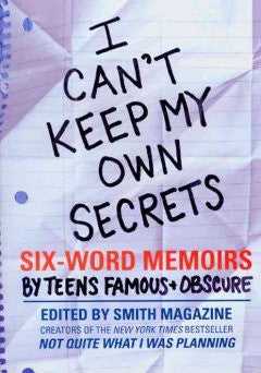 I Can't Keep My Own Secrets: Six-Word Memoirs by Teens Famou